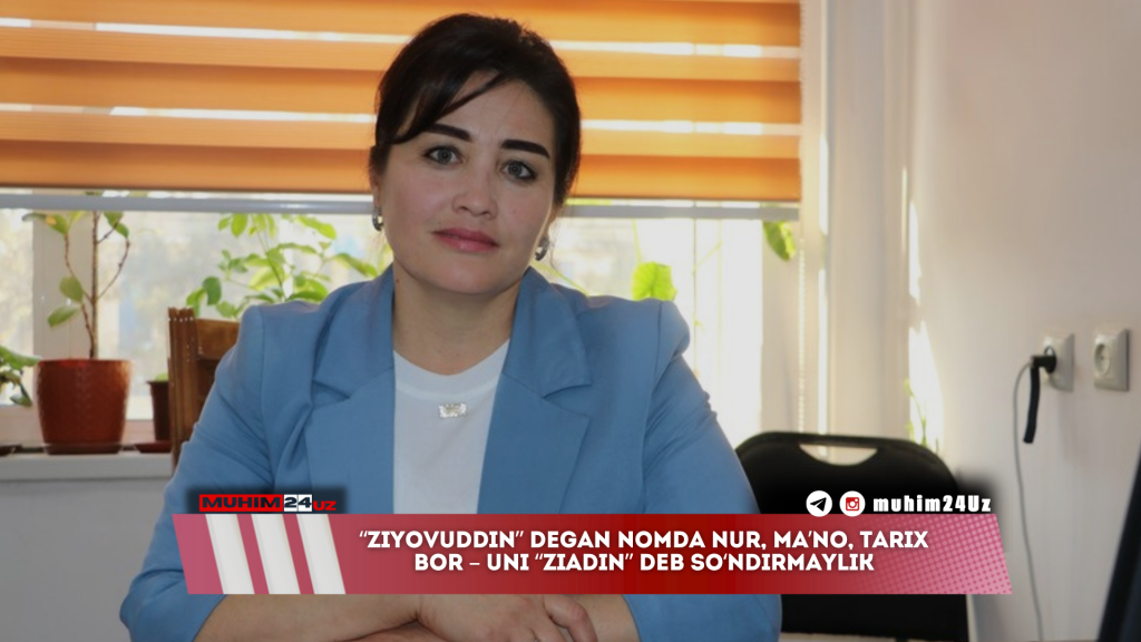 “Ziyovuddin” degan nomda nur, ma’no, tarix bor – uni “Ziadin” deb so‘ndirmaylik