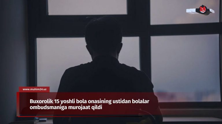 Buxorolik 15 yoshli bola onasining ustidan bolalar ombudsmaniga murojaat qildi
