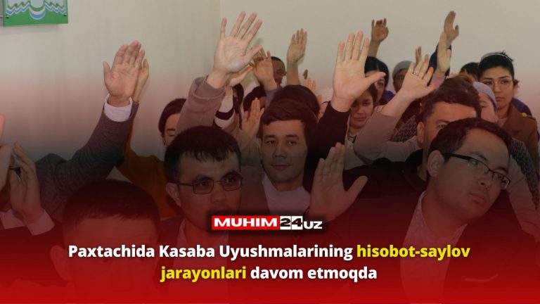 Paxtachida Kasaba Uyushmalarining hisobot-saylov jarayonlari davom etmoqda