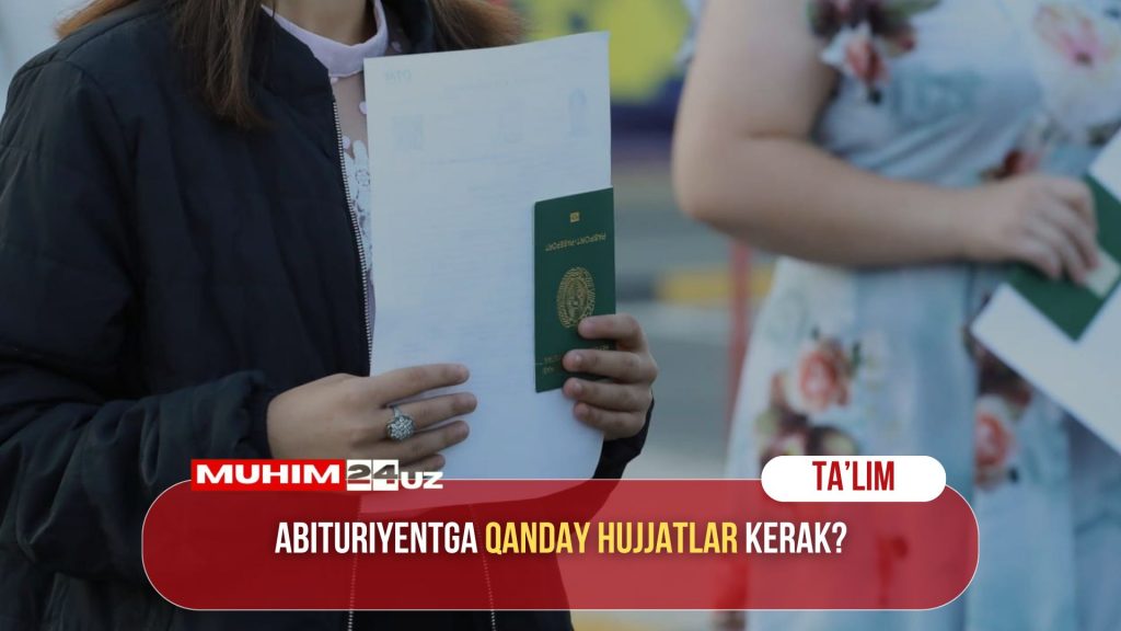 Abituriyentga qanday hujjatlar kerak?