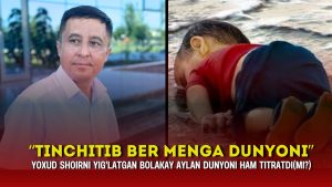 “Tinchitib ber menga dunyoni” yoxud shoirni yig’latgan bolakay Aylan dunyoni ham titratdi(mi?)